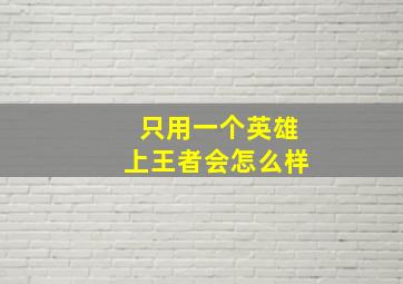 只用一个英雄上王者会怎么样