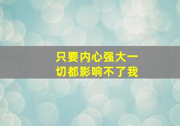 只要内心强大一切都影响不了我