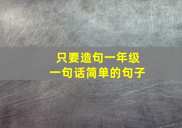 只要造句一年级一句话简单的句子