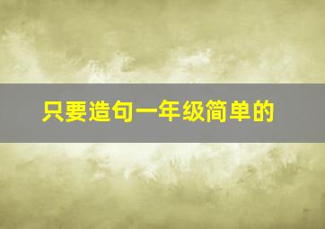 只要造句一年级简单的