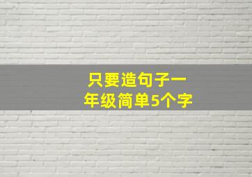 只要造句子一年级简单5个字