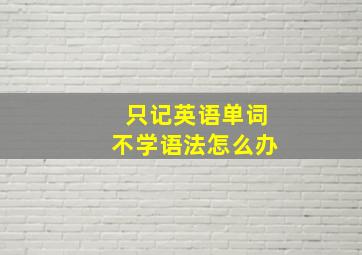 只记英语单词不学语法怎么办