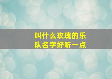 叫什么玫瑰的乐队名字好听一点