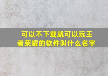 可以不下载就可以玩王者荣耀的软件叫什么名字