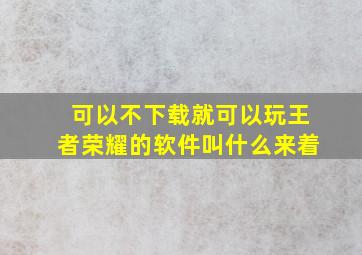 可以不下载就可以玩王者荣耀的软件叫什么来着