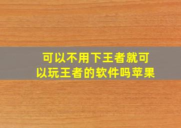 可以不用下王者就可以玩王者的软件吗苹果