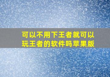 可以不用下王者就可以玩王者的软件吗苹果版