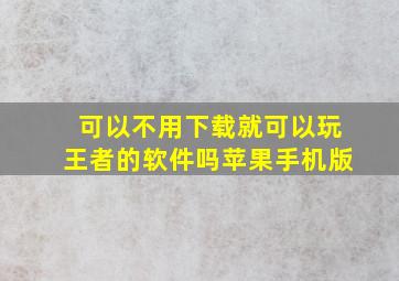 可以不用下载就可以玩王者的软件吗苹果手机版