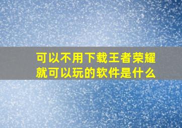 可以不用下载王者荣耀就可以玩的软件是什么