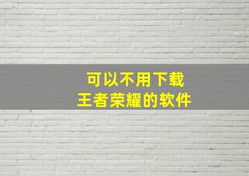 可以不用下载王者荣耀的软件