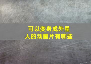 可以变身成外星人的动画片有哪些