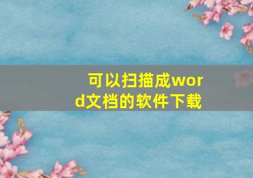 可以扫描成word文档的软件下载