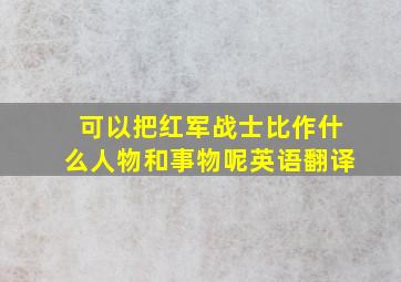 可以把红军战士比作什么人物和事物呢英语翻译