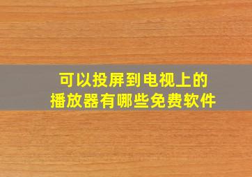 可以投屏到电视上的播放器有哪些免费软件