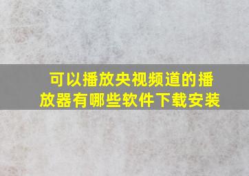 可以播放央视频道的播放器有哪些软件下载安装