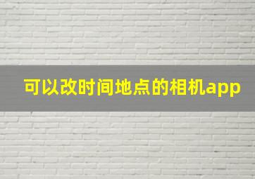 可以改时间地点的相机app