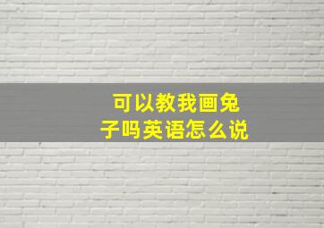 可以教我画兔子吗英语怎么说