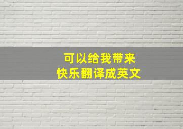 可以给我带来快乐翻译成英文