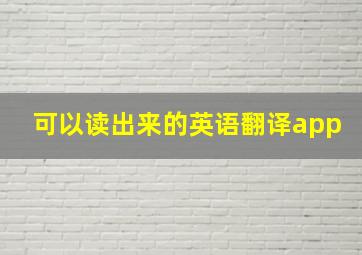 可以读出来的英语翻译app