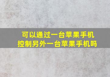 可以通过一台苹果手机控制另外一台苹果手机吗