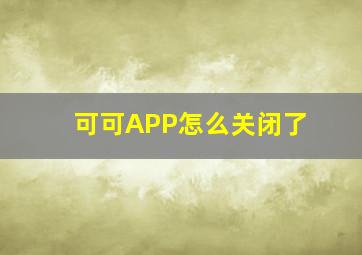 可可APP怎么关闭了