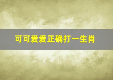 可可爱爱正确打一生肖