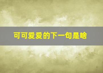 可可爱爱的下一句是啥