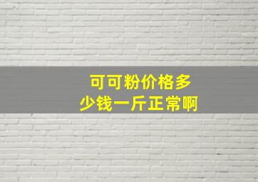 可可粉价格多少钱一斤正常啊