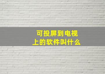 可投屏到电视上的软件叫什么