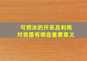 可燃冰的开采及利用对我国有哪些重要意义