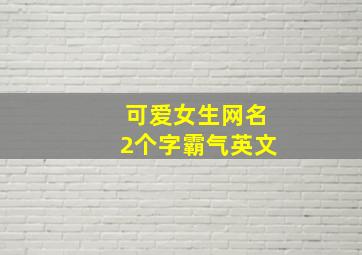 可爱女生网名2个字霸气英文