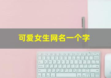 可爱女生网名一个字