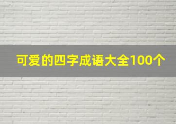 可爱的四字成语大全100个