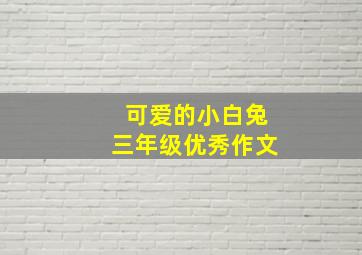 可爱的小白兔三年级优秀作文