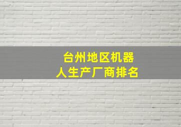 台州地区机器人生产厂商排名