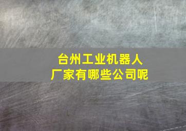 台州工业机器人厂家有哪些公司呢