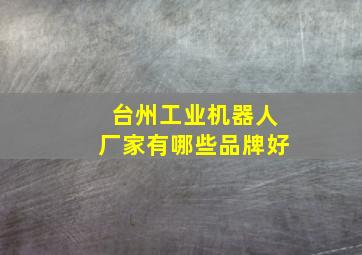 台州工业机器人厂家有哪些品牌好