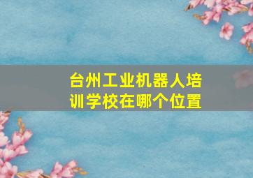 台州工业机器人培训学校在哪个位置