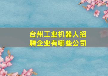 台州工业机器人招聘企业有哪些公司