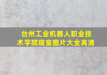 台州工业机器人职业技术学院寝室图片大全高清