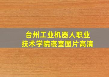 台州工业机器人职业技术学院寝室图片高清