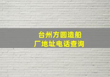 台州方圆造船厂地址电话查询