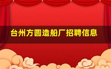 台州方圆造船厂招聘信息