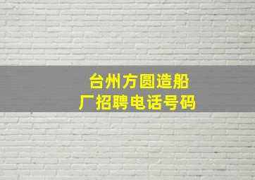 台州方圆造船厂招聘电话号码