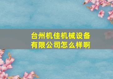 台州机佳机械设备有限公司怎么样啊