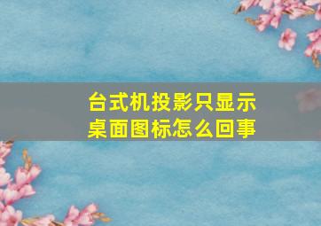 台式机投影只显示桌面图标怎么回事