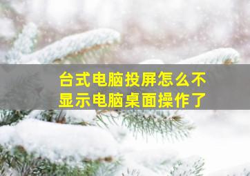 台式电脑投屏怎么不显示电脑桌面操作了