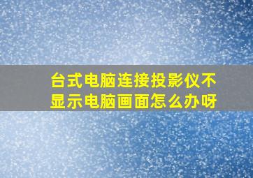 台式电脑连接投影仪不显示电脑画面怎么办呀