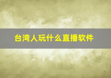 台湾人玩什么直播软件