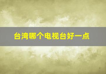 台湾哪个电视台好一点